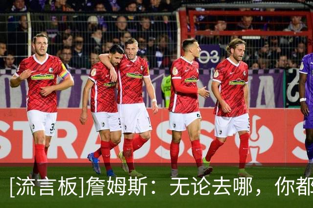 [流言板]詹姆斯：无论去哪，你都会考虑球迷群体和球队传承等因素
